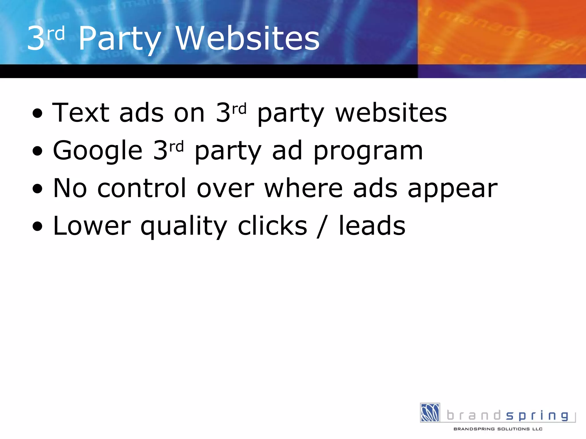 3 rd  Party Websites Text ads on 3 rd  party websites Google 3 rd  party ad program No control over where ads appear Lower quality clicks / leads 