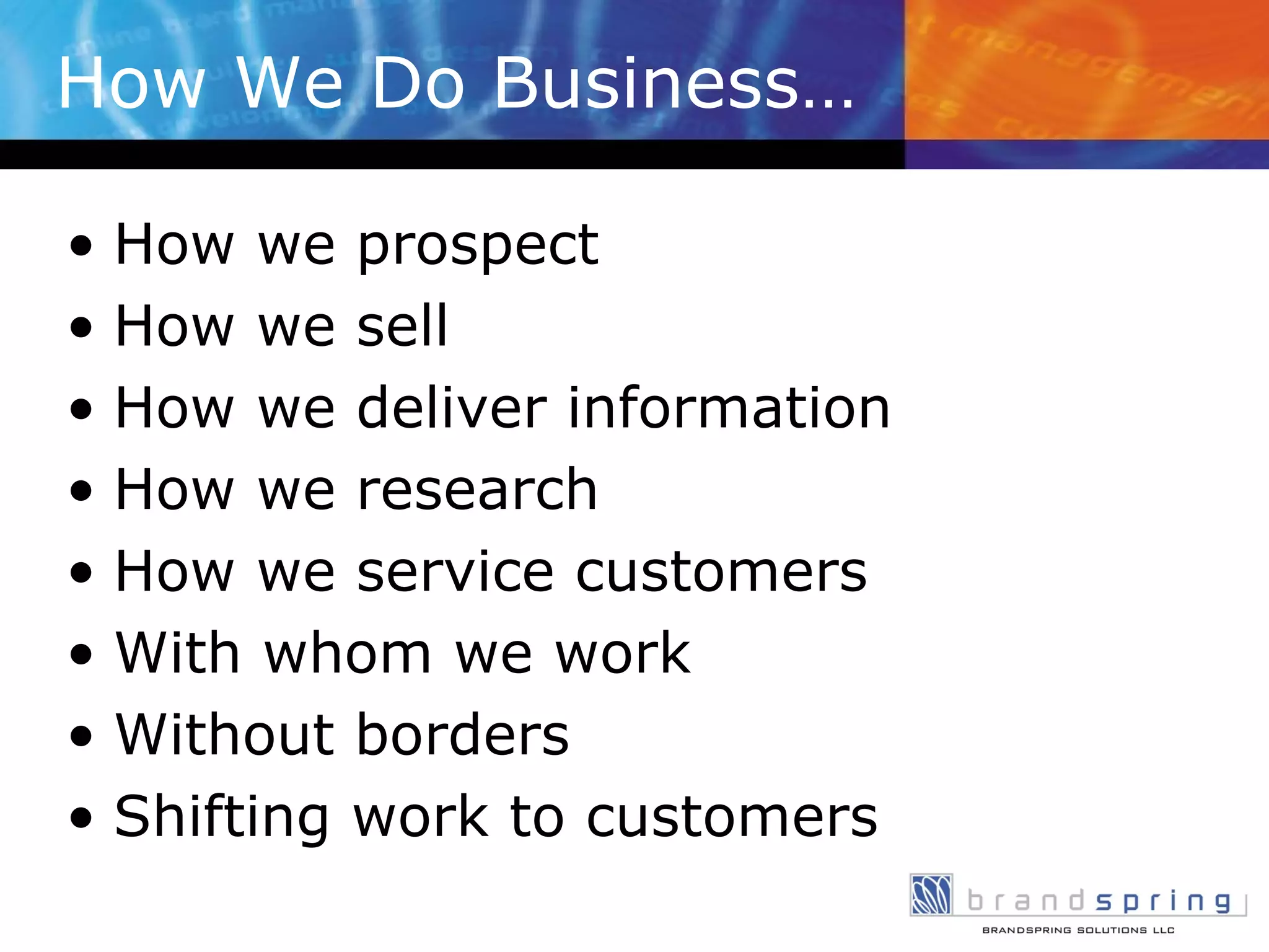 How We Do Business… How we prospect How we sell How we deliver information How we research How we service customers With whom we work Without borders Shifting work to customers 