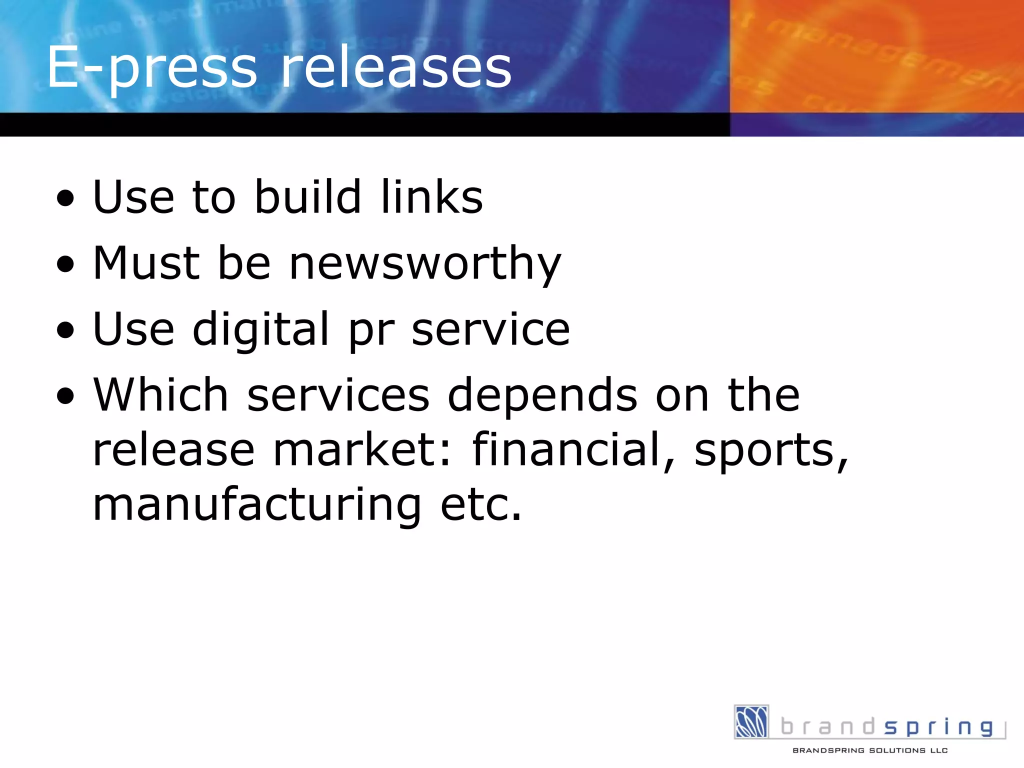 E-press releases Use to build links Must be newsworthy Use digital pr service Which services depends on the release market: financial, sports, manufacturing etc. 