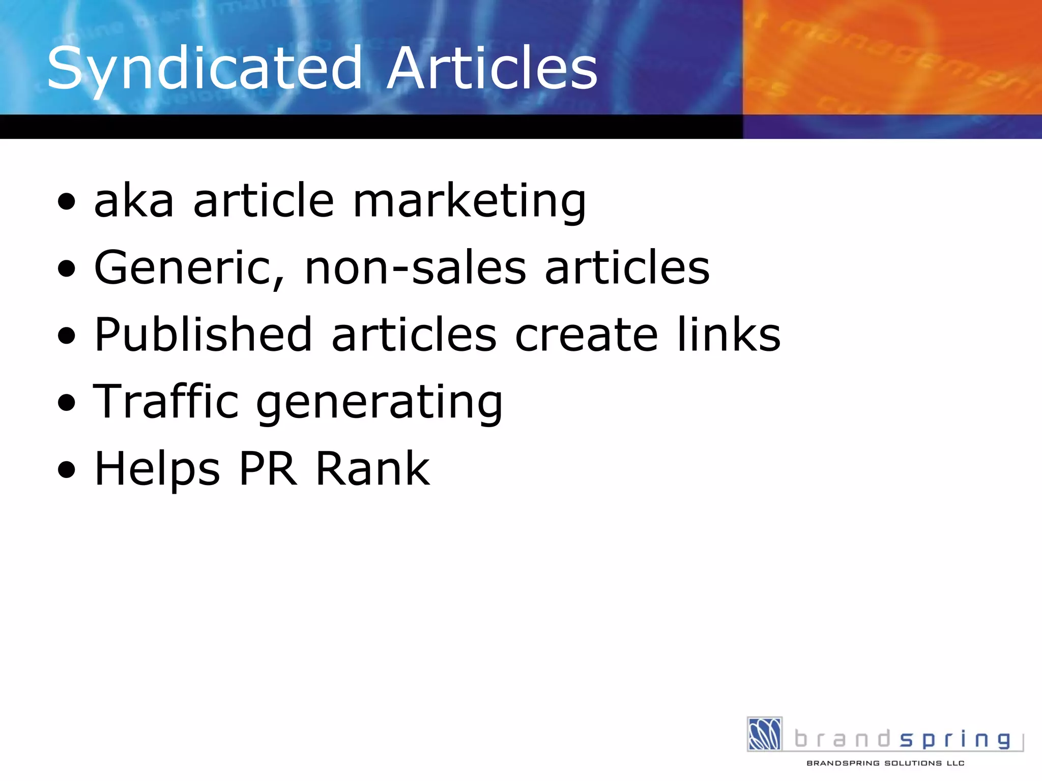 Syndicated Articles aka article marketing Generic, non-sales articles Published articles create links Traffic generating Helps PR Rank 