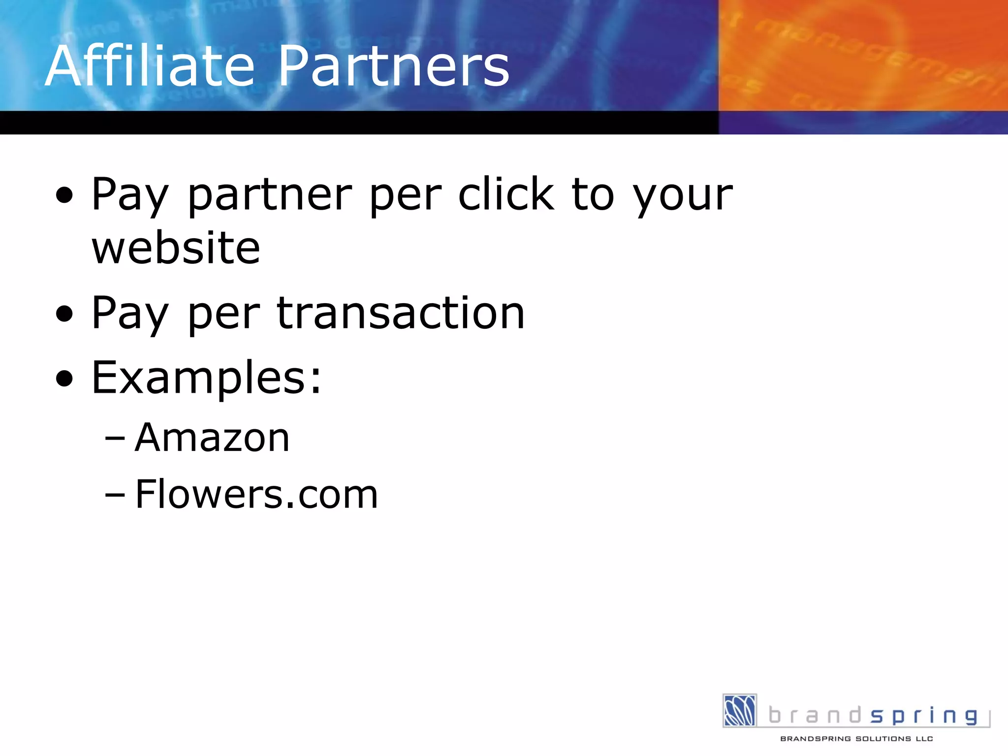 Affiliate Partners Pay partner per click to your website Pay per transaction Examples: Amazon Flowers.com 