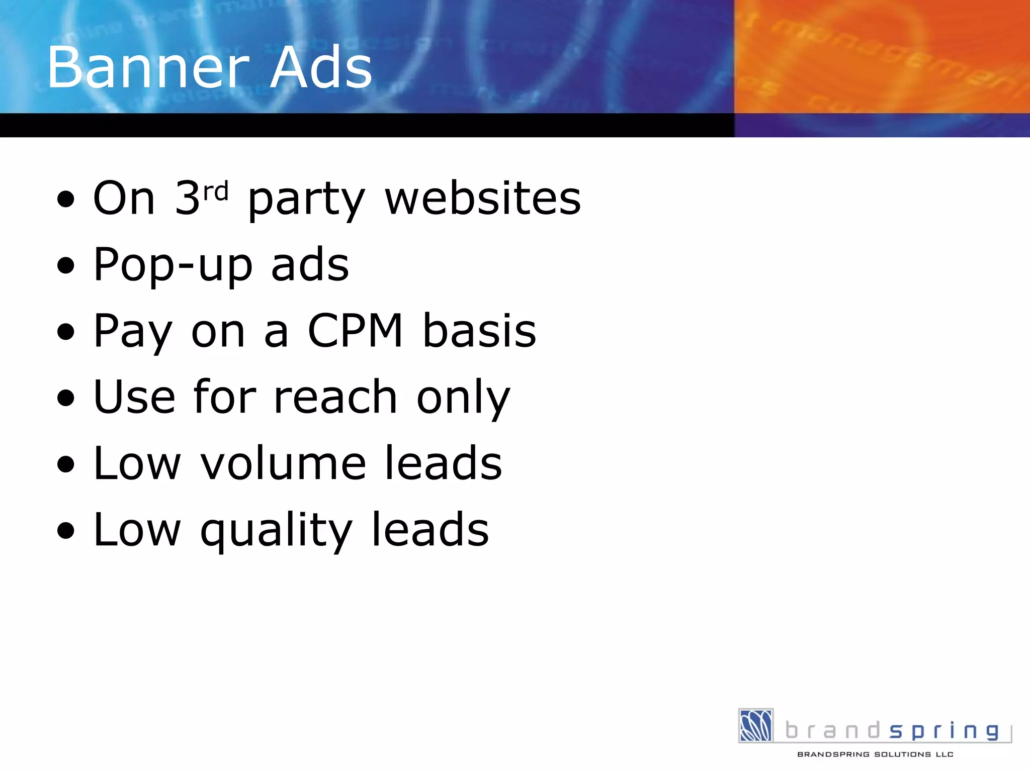 Banner Ads On 3 rd  party websites Pop-up ads Pay on a CPM basis Use for reach only Low volume leads Low quality leads 