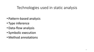 Technologies used in static analysis
•Pattern-based analysis
•Type inference
•Data-flow analysis
•Symbolic execution
•Method annotations
10
 
