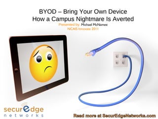 BYOD – Bring Your Own Device How a Campus Nightmare Is Averted Presented by:  Michael McNamee NCAIS Innovate 2011 