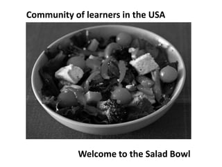 Community of learners in the USA Welcome to the Salad Bowl 