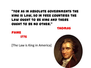 “For as in absolute governments the
king is law, so in free countries the
law ought to be king and there
ought to be no other.”
Thomas
Paine
1776
[The Law is King in America]
 