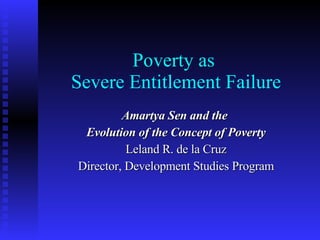 Poverty as  Severe Entitlement Failure Amartya Sen and the  Evolution of the Concept of Poverty Leland R. de la Cruz Director, Development Studies Program 