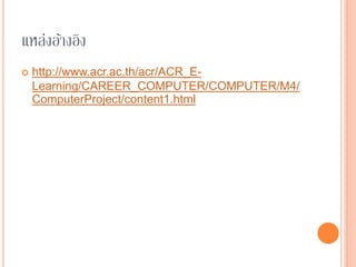 แหล่งอ้างอิง
 http://www.acr.ac.th/acr/ACR_E-
Learning/CAREER_COMPUTER/COMPUTER/M4/
ComputerProject/content1.html
 
