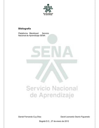 Daniel Fernando Cuy Díaz David Leonardo Osorio Figueredo
Bogotá D.C., 27 de enero de 2012
Bibliografía
Plataforma Blackboart Servicio
Nacional de Aprendizaje SENA
 