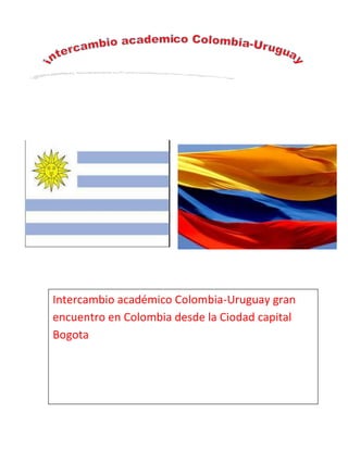 Intercambio académico Colombia-Uruguay gran
encuentro en Colombia desde la Ciodad capital
Bogota
 