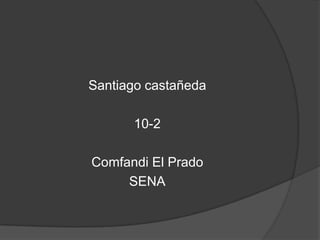 Santiago castañeda

      10-2

Comfandi El Prado
     SENA
 