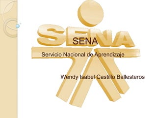 SENA
Servicio Nacional de Aprendizaje


       Wendy Isabel Castillo Ballesteros
 