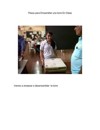 Pasos para Emsamblar una torre En Clase




Vamos a empezar a desensamblar la torre
 