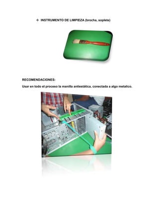  INSTRUMENTO DE LIMPIEZA (brocha, soplete)




RECOMENDACIONES:

Usar en todo el proceso la manilla antiestática, conectada a algo metalico.
 