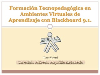 Formación Tecnopedagógica en
Ambientes Virtuales de
Aprendizaje con Blackboard 9.1.
Tutor Virtual
 