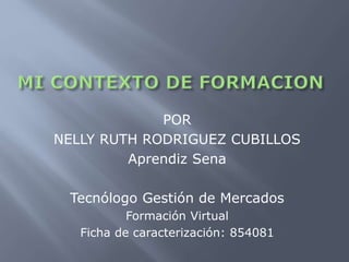 POR 
NELLY RUTH RODRIGUEZ CUBILLOS 
Aprendiz Sena 
Tecnólogo Gestión de Mercados 
Formación Virtual 
Ficha de caracterización: 854081 
 