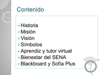Contenido
 Historia
 Misión
 Visión
 Símbolos
 Aprendiz y tutor virtual
 Bienestar del SENA
 Blackboard y Sofía Plus
 