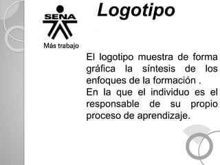 El logotipo muestra de forma
gráfica la síntesis de los
enfoques de la formación .
En la que el individuo es el
responsable de su propio
proceso de aprendizaje.
Logotipo
.
 