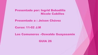 Presentado por: Ingrid Bobadilla
Nicole Cubillos
Presentado a : Jeison Chávez
Curso: 11-02 J.M
Los Comuneros –Oswaldo Guayasamin
GUIA 26
 