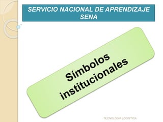 Compromiso
institucional Convivencia pacífica.
Coherencia entre el pensar, el decir y
el actuar.
Disciplina, dedicación y lealtad.
Promoción del emprendimiento y el
empresarismo.
Responsabilidad con la sociedad y el
medio ambiente.
Honradez.
Calidad en la gestión
Fuente: http://www.sena.edu.co
TECNOLOGIA LOGISTICA
SERVICIO NACIONAL DE APRENDIZAJE
SENA
 