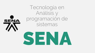 SENA
Tecnología en
Análisis y
programación de
sistemas
 