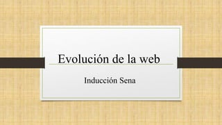 Evolución de la web
Inducción Sena
 