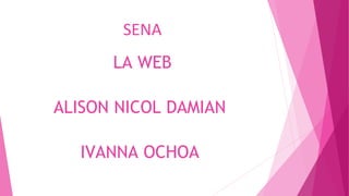 SENA
LA WEB
ALISON NICOL DAMIAN
IVANNA OCHOA
 