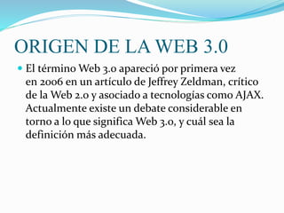 WEB 1.0 WEB 2.0 WEB 3.0
CARACTERISTICAS Empezó en los años
60’s junto al internet
. Navegadores de solo
texto el usuario n...