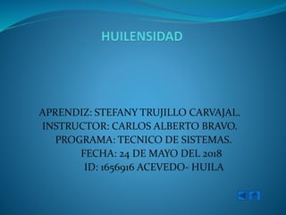 APRENDIZ: STEFANY TRUJILLO CARVAJAL.
INSTRUCTOR: CARLOS ALBERTO BRAVO.
PROGRAMA: TECNICO DE SISTEMAS.
FECHA: 24 DE MAYO DEL 2018
ID: 1656916 ACEVEDO- HUILA
 