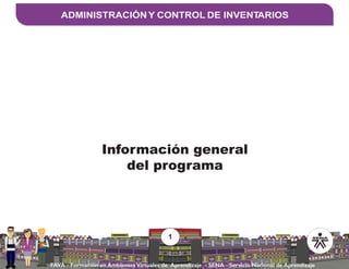 1
FAVA - Formación en Ambientes Virtuales de Aprendizaje - SENA - Servicio Nacional de Aprendizaje
ADMINISTRACIÓN Y CONTROL DE INVENTARIOS
Información general
del programa
 