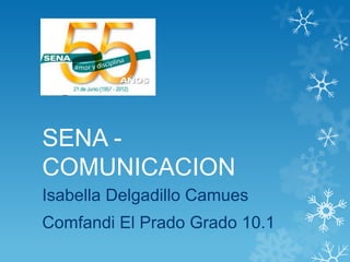 SENA -
COMUNICACION
Isabella Delgadillo Camues
Comfandi El Prado Grado 10.1
 
