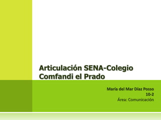 Articulación SENA-Colegio
Comfandi el Prado
                 María del Mar Díaz Posso
                                     10-2
                      Área: Comunicación
 