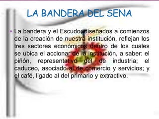  La bandera y el Escudo; diseñados a comienzos
 de la creación de nuestra institución, reflejan los
 tres sectores económicos dentro de los cuales
 se ubica el accionar de la institución, a saber: el
 piñón, representativo del de industria; el
 caduceo, asociado al de comercio y servicios; y
 el café, ligado al del primario y extractivo.
 