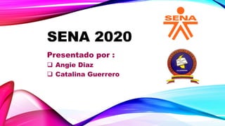 SENA 2020
Presentado por :
 Angie Diaz
 Catalina Guerrero
 