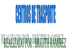 CENTROS DE TRASPORTE REALIZADO POR : BRIGITH RAMIREZ  