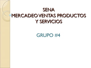 SENASENA
MERCADEOVENTAS PRODUCTOSMERCADEOVENTAS PRODUCTOS
Y SERVICIOSY SERVICIOS
GRUPO #4
 
