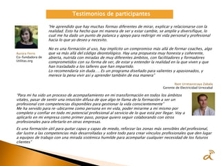 Testimonios de participantes
Aurora Ferro
Co-fundadora de
Utilitas.org
Ibon Urretavizcaya Zabala
Gerente de Electricidad Urrezabal
“He aprendido que hay muchas formas diferentes de mirar, explicar y relacionarse con la
realidad. Esto ha hecho que mi manera de ser y estar cambie, se amplíe y diversifique, lo
cual me ha dado un punto de palanca y apoyo para redirigir mi vida personal y profesional
hacia lo que yo deseo y necesito.
No es una formación al uso, hay implícito un compromiso más allá de formar coaches, algo
que va más allá del código deontológico. Hay una propuesta muy honesta y coherente,
abierta, nutrida con miradas de muy diferentes ámbitos, con facilitadores y formadores
comprometidos con su forma de ser, de estar y entender la realidad en la que viven y que
han trasladado a los talleres que han impartido.
Lo recomendaría sin duda…. Es un programa diseñado para valientes y apasionados, y
merece la pena vivir así y aprender también de esa manera”
“Para mi ha sido un proceso de acompañamiento en mi transformación en todos los ámbitos
vitales, pasar de sentir una intuición difusa de que algo te llama de la formación a ser un
profesional con competencias disponibles para gestionar la vida conscientemente”
Me ha servido para re-ubicarme como persona en mi vida, poder mirarme a mí mismo por
completo y confiar en todo mi potencial profesional al servicio de lo que está por llegar. Voy a
aplicarlo en mi empresa como primer paso, porque quiero seguir colaborando con otros
profesionales para ofertarlo en otras empresas.
Es una formación útil para quitar capas y capas de miedo, reforzar las zonas más sensibles del profesional,
dar lustre a las competencias más desarrolladas y sobre todo para crear vínculos profesionales que den lugar
a equipos de trabajo con una mirada sistémica humilde para acompañar cualquier necesidad de los futuros
clientes”
 
