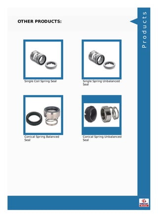 OTHER PRODUCTS:
Single Coil Spring Seal Single Spring Unbalanced
Seal
Conical Spring Balanced
Seal
Conical Spring Unbalanced
Seal
Products
 