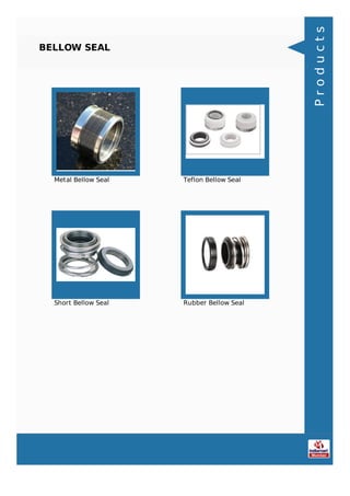 BELLOW SEAL
Metal Bellow Seal Teflon Bellow Seal
Short Bellow Seal Rubber Bellow Seal
Products
 
