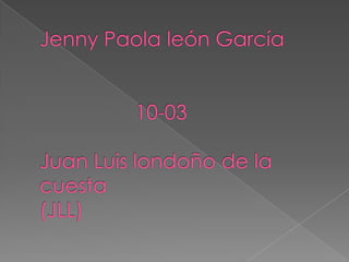 Jenny Paola león García                 10-03Juan Luis londoño de la cuesta(JLL)