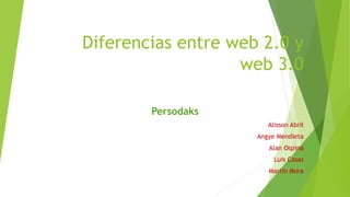 Diferencias entre web 2.0 y
web 3.0
Persodaks
Alisson Abril
Angye Mendieta
Alan Ospina
Luis Casas
Martin Mora
 