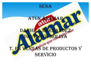 Sena
ATÚN Alamar
DANIELA HERNANDEZ
DAVIANYS Molina
T. EN Ventas de productos y
servicio

 