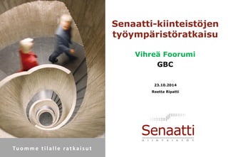 Tuomme tilalle ratkaisut 
Reetta Ripatti 
Senaatti-kiinteistöjen työympäristöratkaisu 
Vihreä Foorumi 
GBC 
23.10.2014  