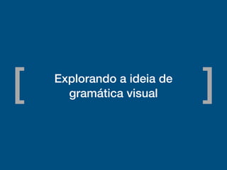 Explorando a ideia de
gramática visual[ ]
 