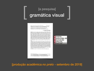 [produção acadêmica no prelo - setembro de 2019]
[a pesquisa]
[ ]gramática visual
 