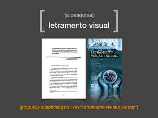 [produção acadêmica no livro “Letramento visual e surdez"]
[a pesquisa]
[ ]letramento visual
 