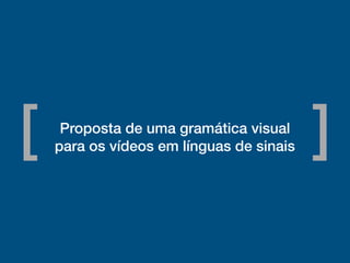 Proposta de uma gramática visual
para os vídeos em línguas de sinais[ ]
 