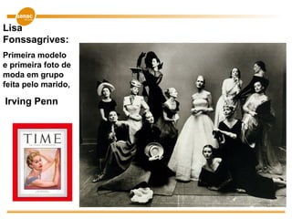 Lisa
Fonssagrives:
Primeira modelo
e primeira foto de
moda em grupo
feita pelo marido,
Irving Penn
 