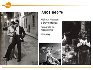 Helmut Newton
e David Bailey:
Fotografia de
moda como
arte sexy
ANOS 1960-70
 