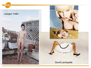 Juergen Teller
David Lachapelle
 